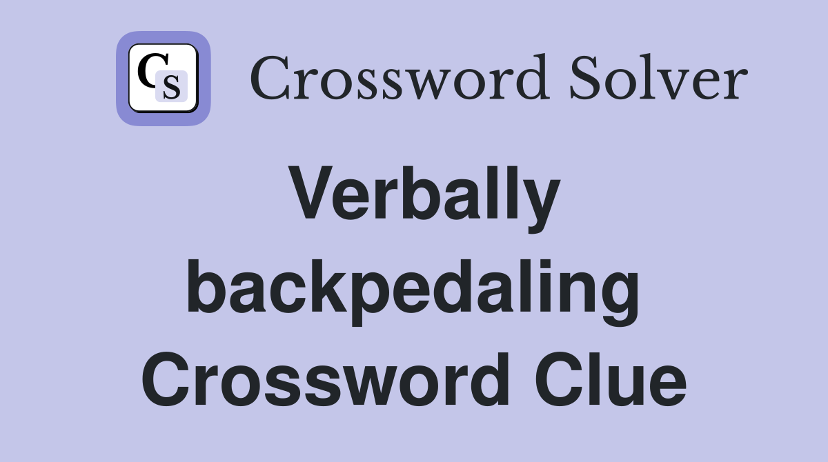verbally-backpedaling-crossword-clue-answers-crossword-solver